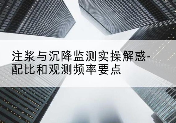 景宁水泥浆配比不当会不会造成注浆管堵管？-注浆与沉降监测实操解惑-配比和观测频率要点